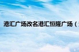 港汇广场改名港汇恒隆广场（港汇恒隆广场相关内容简介介绍）