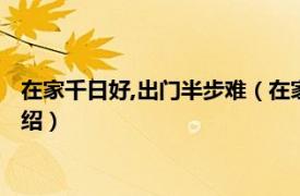 在家千日好,出门半步难（在家千日好出外半时难相关内容简介介绍）