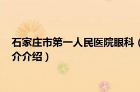 石家庄市第一人民医院眼科（石家庄市第一眼科医院相关内容简介介绍）