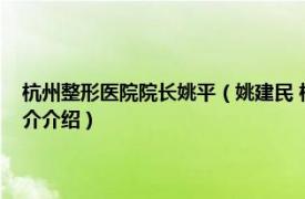 杭州整形医院院长姚平（姚建民 杭州格莱美医疗美容医院医生相关内容简介介绍）