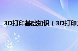 3D打印基础知识（3D打印之基础知识相关内容简介介绍）