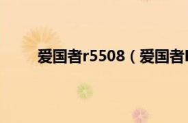 爱国者r5508（爱国者R5522相关内容简介介绍）