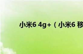 小米6 4g+（小米6 移动4G相关内容简介介绍）