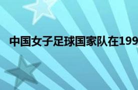 中国女子足球国家队在1999年女子足球世界杯的成绩为?