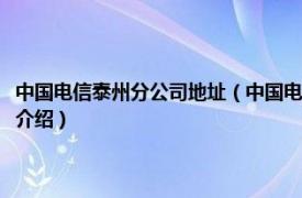 中国电信泰州分公司地址（中国电信集团有限公司泰州分公司相关内容简介介绍）