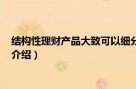 结构性理财产品大致可以细分为（结构性理财产品相关内容简介介绍）