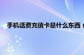 手机话费充值卡是什么东西（手机充值卡相关内容简介介绍）