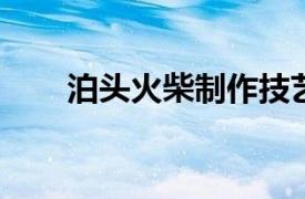 泊头火柴制作技艺相关内容简介介绍