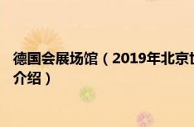 德国会展场馆（2019年北京世园会德国展园德国馆相关内容简介介绍）