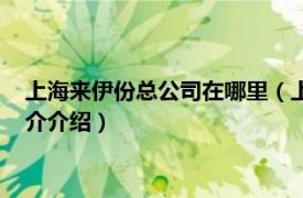 上海来伊份总公司在哪里（上海来伊份股份有限公司相关内容简介介绍）