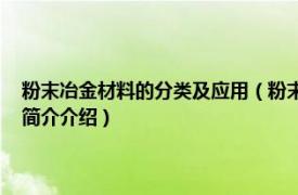 粉末冶金材料的分类及应用（粉末冶金材料 冶金工艺材料的统称相关内容简介介绍）