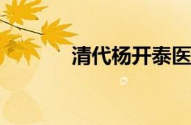 清代杨开泰医家相关内容简介