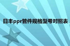 日丰ppr管件规格型号对照表（日丰PP-R管相关内容简介介绍）