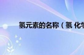 氢元素的名称（氢 化学元素相关内容简介介绍）