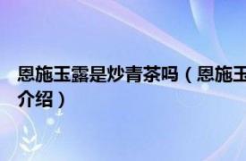 恩施玉露是炒青茶吗（恩施玉露 中国传统蒸青绿茶相关内容简介介绍）