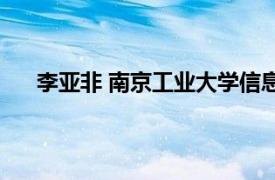 李亚非 南京工业大学信息学院主任相关内容简介介绍