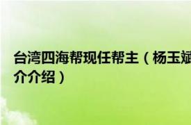 台湾四海帮现任帮主（杨玉斌 台湾四海帮第七任帮主相关内容简介介绍）