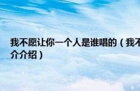 我不愿让你一个人是谁唱的（我不愿让你一个人 家家演唱歌曲相关内容简介介绍）