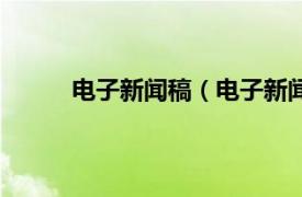 电子新闻稿（电子新闻系统相关内容简介介绍）