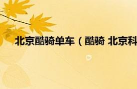 北京酷骑单车（酷骑 北京科技有限公司相关内容简介介绍）