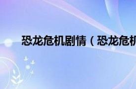 恐龙危机剧情（恐龙危机第一部相关内容简介介绍）