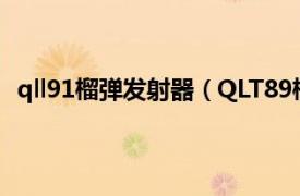 qll91榴弹发射器（QLT89榴弹弹射器相关内容简介介绍）