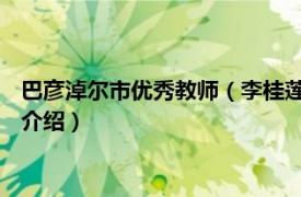 巴彦淖尔市优秀教师（李桂莲 巴彦淖尔市中学教师相关内容简介介绍）