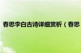 春思李白古诗详细赏析（春思 唐代李白诗作相关内容简介介绍）