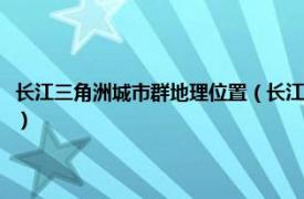 长江三角洲城市群地理位置（长江三角洲城市群发展规划相关内容简介介绍）