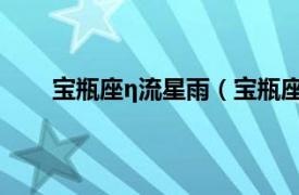 宝瓶座η流星雨（宝瓶座流星雨相关内容简介介绍）