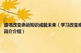 读书改变命运知识成就未来（学习改变命运 2018年中国财富出版社出版的图书相关内容简介介绍）