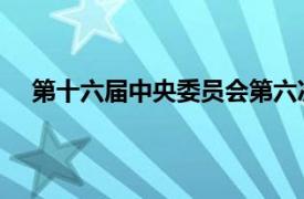 第十六届中央委员会第六次全体会议相关内容简介介绍