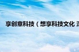 享创意科技（想享科技文化 深圳有限公司相关内容简介介绍）