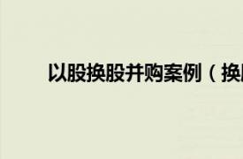 以股换股并购案例（换股并购相关内容简介介绍）