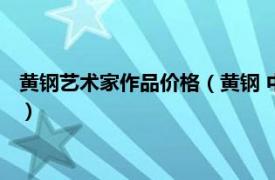 黄钢艺术家作品价格（黄钢 中国北京籍艺术家相关内容简介介绍）