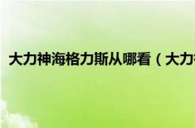 大力神海格力斯从哪看（大力神：海格力斯相关内容简介介绍）