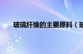 玻璃纤维的主要原料（玻璃纤维相关内容简介介绍）