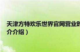 天津方特欢乐世界官网营业时间（天津方特欢乐世界相关内容简介介绍）