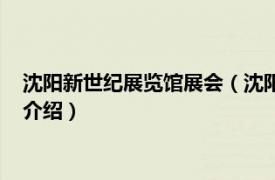 沈阳新世纪展览馆展会（沈阳新世界国际会展中心相关内容简介介绍）