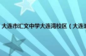 大连市汇文中学大连湾校区（大连汇文中学久胜街校区相关内容简介介绍）