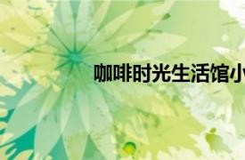 咖啡时光生活馆小白楼店相关内容简介