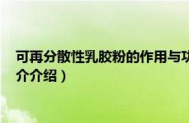 可再分散性乳胶粉的作用与功效（可再分散型乳胶粉相关内容简介介绍）