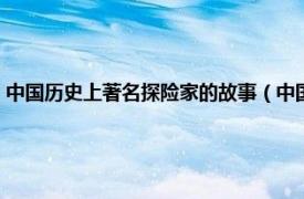 中国历史上著名探险家的故事（中国古代探险家的故事相关内容简介介绍）