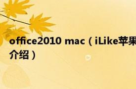 office2010 mac（iLike苹果Office2008办公应用相关内容简介介绍）