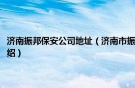 济南振邦保安公司地址（济南市振邦保安服务有限责任公司相关内容简介介绍）