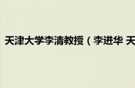 天津大学李清教授（李进华 天津大学副教授相关内容简介介绍）