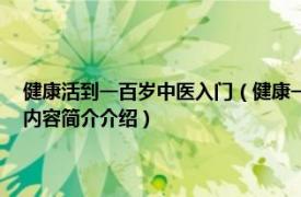 健康活到一百岁中医入门（健康一身轻：轻松活过99中医专家谈养生相关内容简介介绍）