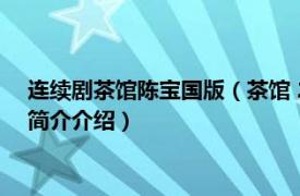 连续剧茶馆陈宝国版（茶馆 2010年陈宝国主演电视剧相关内容简介介绍）