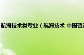 航海技术类专业（航海技术 中国普通高等学校专科专业相关内容简介介绍）