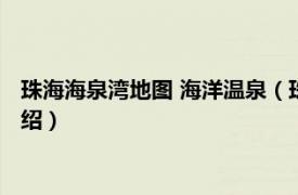 珠海海泉湾地图 海洋温泉（珠海海泉湾海洋温泉相关内容简介介绍）